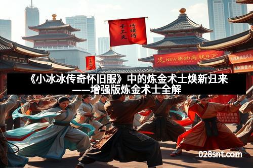 《小冰冰传奇怀旧服》中的炼金术士焕新归来——增强版炼金术士全解